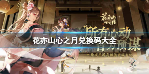 花亦山心之月兑换码大全 花亦山心之月兑换码怎么兑